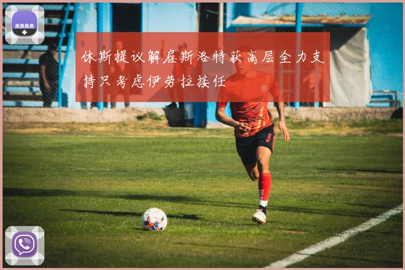 休斯提议解雇斯洛特获高层全力支持只考虑伊劳拉接任